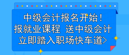 中級(jí)會(huì)計(jì)報(bào)名開(kāi)始！報(bào)就業(yè)課程 送中級(jí)會(huì)計(jì) 立即踏入職場(chǎng)快車