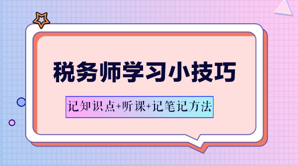 稅務(wù)師學(xué)習(xí)方法-記知識(shí)點(diǎn)+聽(tīng)課+記筆記方法