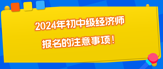 2024年初中級(jí)經(jīng)濟(jì)師報(bào)名的注意事項(xiàng)！