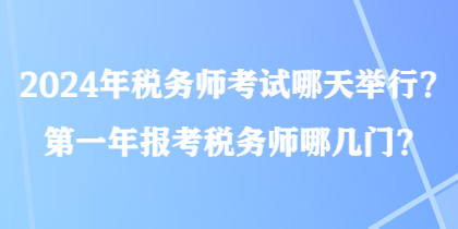 2024年稅務(wù)師考試哪天舉行？第一年報考稅務(wù)師哪幾門？