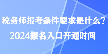 稅務(wù)師報(bào)考條件要求是什么？2024報(bào)名入口開通時(shí)間