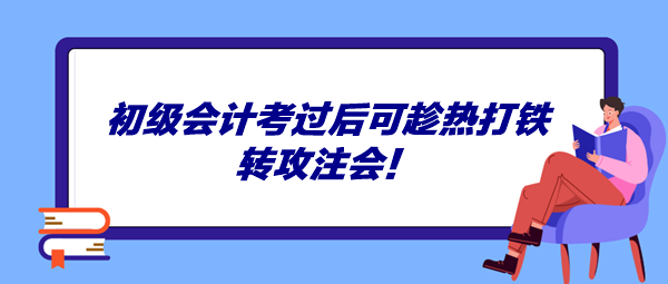 初級會計考過后可趁熱打鐵轉(zhuǎn)攻注會！