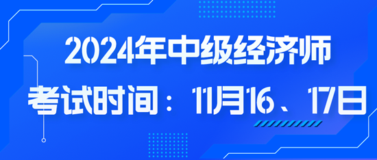 2024年中級(jí)經(jīng)濟(jì)師考試時(shí)間：11月16、17日