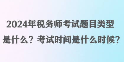 2024年稅務(wù)師考試題目類型是什么？考試時間是什么時候？