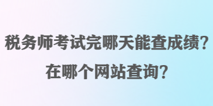 稅務(wù)師考試完哪天能查成績(jī)？在哪個(gè)網(wǎng)站查詢(xún)？