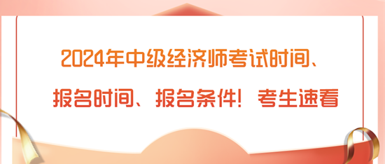 2024年中級(jí)經(jīng)濟(jì)師考試時(shí)間、報(bào)名時(shí)間、報(bào)名條件！考生速看