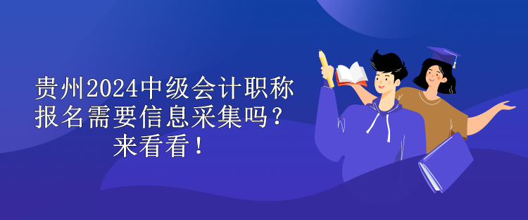 貴州2024中級會計職稱報名需要信息采集嗎？來看看！