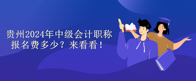 貴州2024年中級(jí)會(huì)計(jì)職稱報(bào)名費(fèi)多少？來看看！