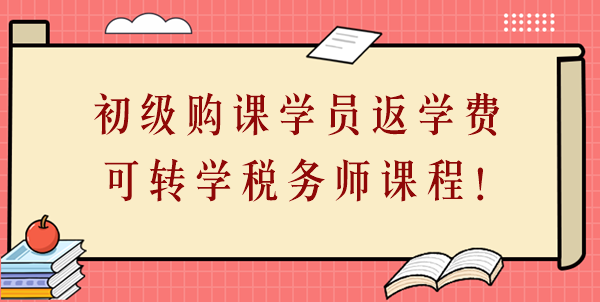 24年初級會計(jì)購課學(xué)員返學(xué)費(fèi)啦！學(xué)費(fèi)可轉(zhuǎn)學(xué)稅務(wù)師課程！