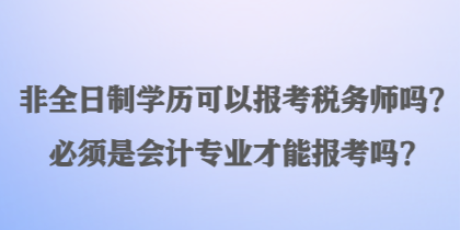 非全日制學(xué)歷可以報(bào)考稅務(wù)師嗎？必須是會(huì)計(jì)專業(yè)才能報(bào)考嗎？