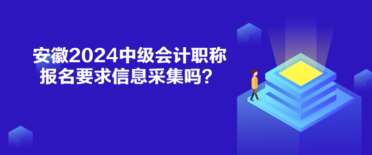 安徽2024中級會(huì)計(jì)職稱報(bào)名要求信息采集嗎？