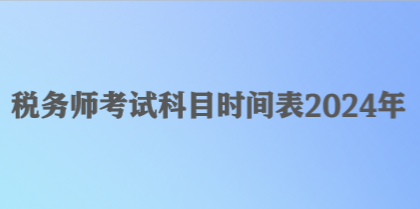 稅務(wù)師考試科目時(shí)間表2024年