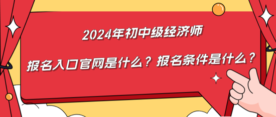 2024年初中級經(jīng)濟(jì)師報(bào)名入口官網(wǎng)是什么？報(bào)名條件是什么？