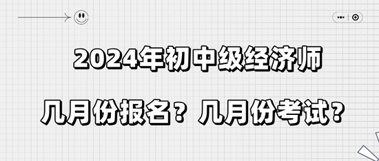 2024年初中級經(jīng)濟(jì)師幾月份報名？幾月份考試？