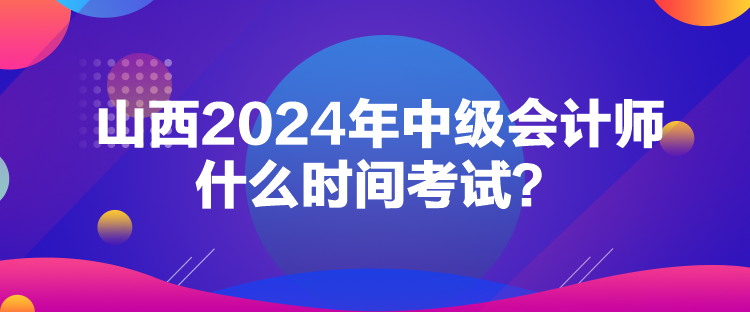 山西2024年中級會計師什么時間考試？