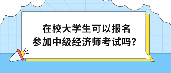 在校大學(xué)生可以報(bào)名參加中級(jí)經(jīng)濟(jì)師考試嗎？