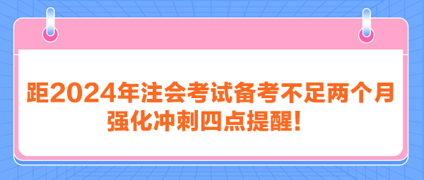 距2024年注會(huì)考試備考不足兩個(gè)月 強(qiáng)化沖刺四點(diǎn)提醒！