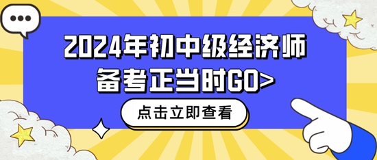 2024年初中級(jí)經(jīng)濟(jì)師備考正當(dāng)時(shí)GO>