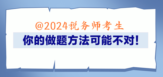 @2024稅務(wù)師考生 你的做題方法可能不對(duì)！