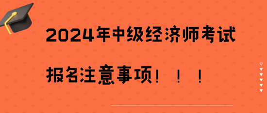 2024年中級(jí)經(jīng)濟(jì)師考試報(bào)名注意事項(xiàng)！??！