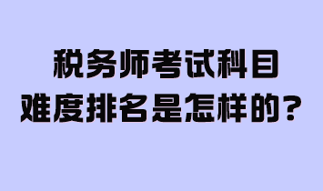 稅務(wù)師考試科目難度排名是怎樣的？附2024年學(xué)習(xí)計劃