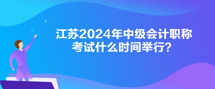 江蘇2024年中級(jí)會(huì)計(jì)職稱考試什么時(shí)間舉行？