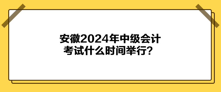 安徽2024年中級會計考試什么時間舉行？