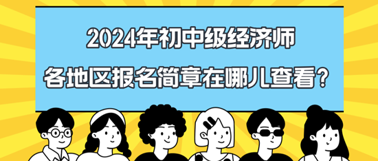 2024年初中級經(jīng)濟師各地區(qū)報名簡章在哪兒查看？