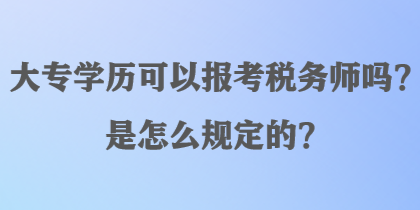 大專學(xué)歷可以報(bào)考稅務(wù)師嗎？是怎么規(guī)定的？