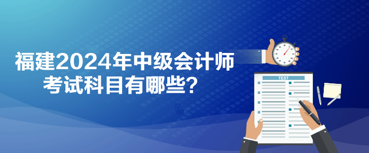 福建2024年中級會計師考試科目有哪些？