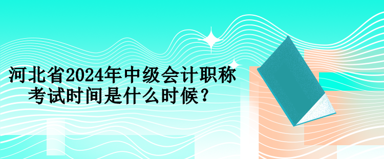 河北省2024年中級(jí)會(huì)計(jì)職稱考試時(shí)間是什么時(shí)候？