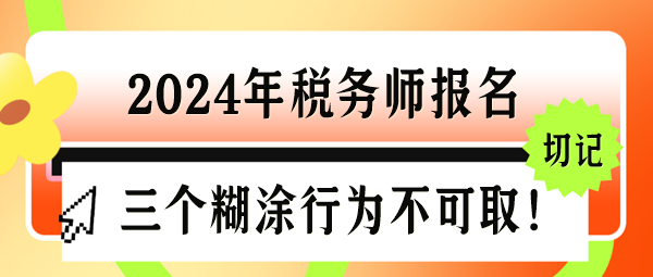 2024年稅務(wù)師報(bào)名三個(gè)“糊涂行為”千萬(wàn)不可取！