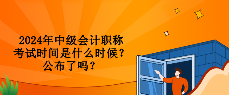 2024年中級會計職稱考試時間是什么時候？公布了嗎？