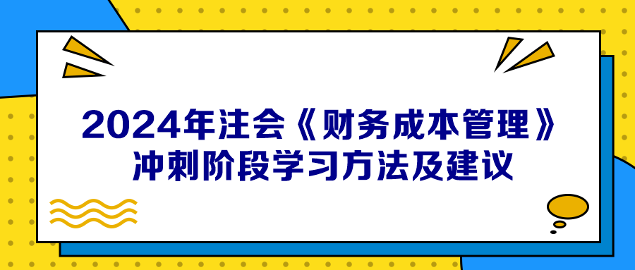 2024年注會《財(cái)務(wù)成本管理》沖刺階段學(xué)習(xí)方法及建議