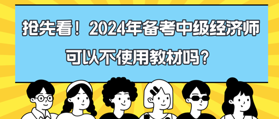 搶先看！2024年備考中級經(jīng)濟師可以不使用教材嗎？