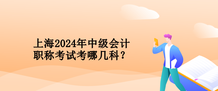 上海2024年中級(jí)會(huì)計(jì)職稱考試考哪幾科？