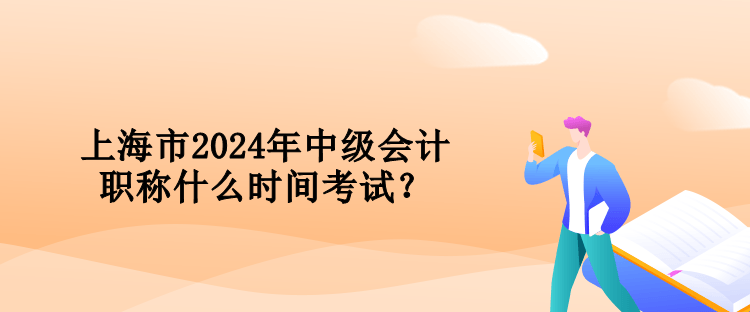 上海市2024年中級會計職稱什么時間考試？