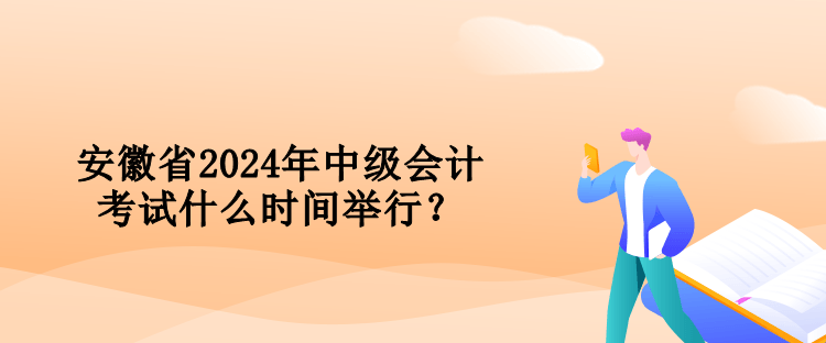 安徽省2024年中級會計考試什么時間舉行？