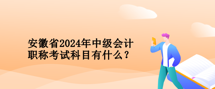 安徽省2024年中級會計職稱考試科目有什么？