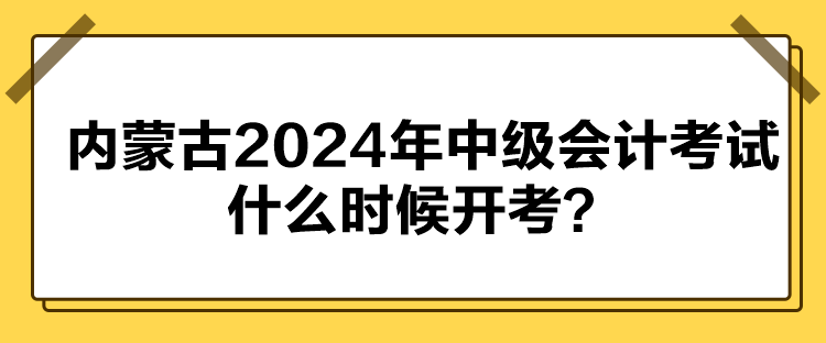 內(nèi)蒙古2024年中級(jí)會(huì)計(jì)考試什么時(shí)候開(kāi)考？