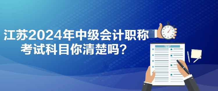 江蘇2024年中級會計職稱考試科目你清楚嗎？