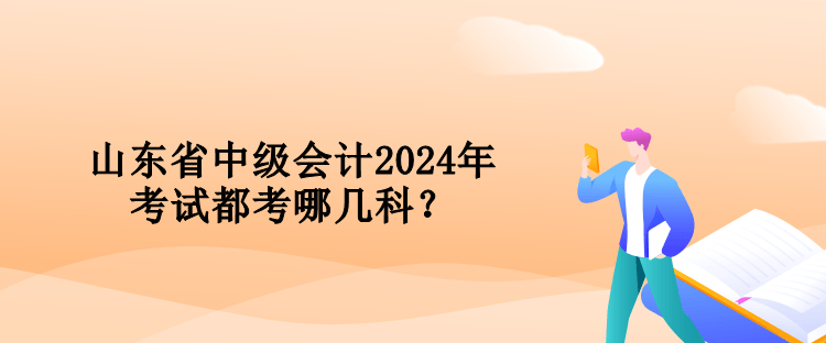 山東省中級會計(jì)2024年考試都考哪幾科？