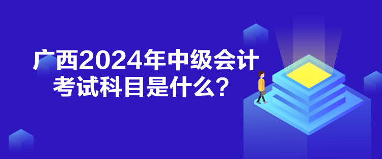 廣西2024年中級會計考試科目是什么？