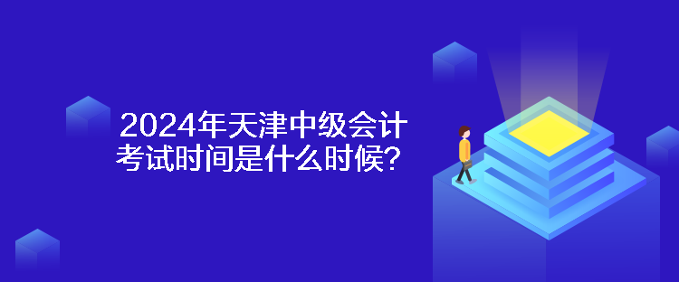 2024年天津中級會計考試時間是什么時候？