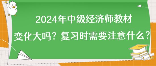 2024年中級經(jīng)濟(jì)師教材變化大嗎？復(fù)習(xí)時(shí)需要注意什么？