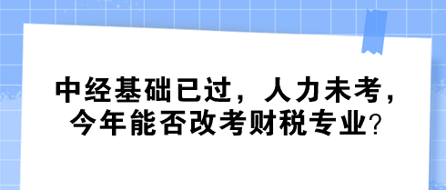 中經基礎已過，人力未考，今年能否改考財稅專業(yè)？