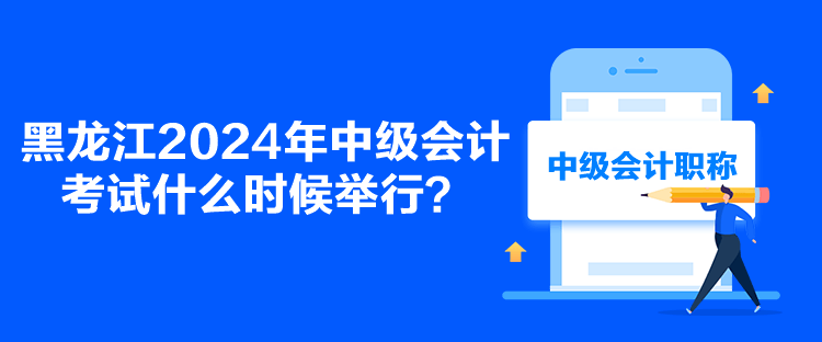 黑龍江2024年中級會計考試什么時候舉行？