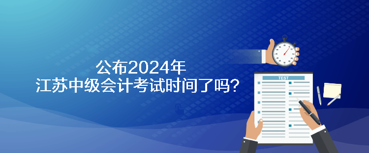 公布2024年江蘇中級(jí)會(huì)計(jì)考試時(shí)間了嗎？