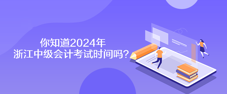 你知道2024年浙江中級(jí)會(huì)計(jì)考試時(shí)間嗎？