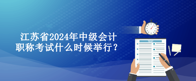 江蘇省2024年中級會計(jì)職稱考試什么時候舉行？